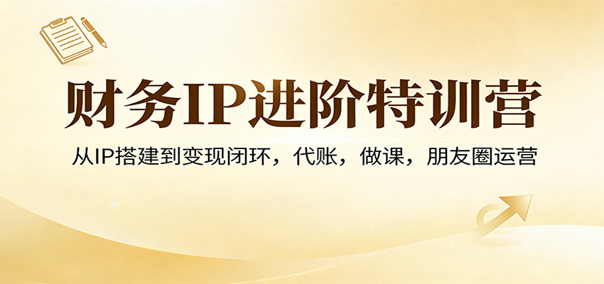 财务IP进阶特训营：从IP搭建到变现闭环，代账，做课，朋友圈运营-百盟网