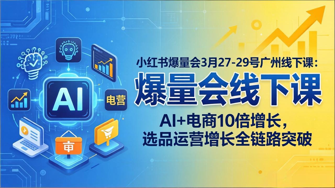 小红书爆量会3月27-29号广州线下课:AI+电商10倍增长,选品运营增长全链路突破-百盟网