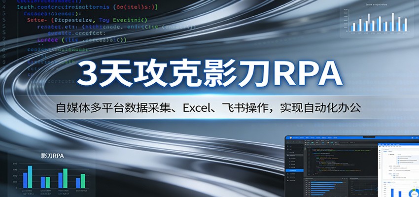 3天攻克影刀RPA：自媒体多平台数据采集、Excel 、飞书操作，实现自动化办公-百盟网