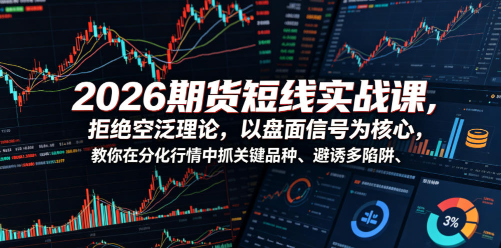 2026期货短线实战课,拒绝空泛理论,以盘面信号为核心,教你在分化行情中抓关键品种、避诱多陷阱(更新)-百盟网