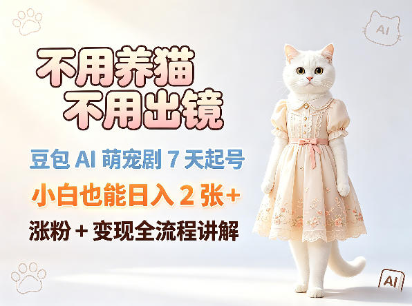 不用养猫不用出镜，豆包AI萌宠剧7天起号，小白也能日入2张+，涨粉+变现全流程讲解-百盟网