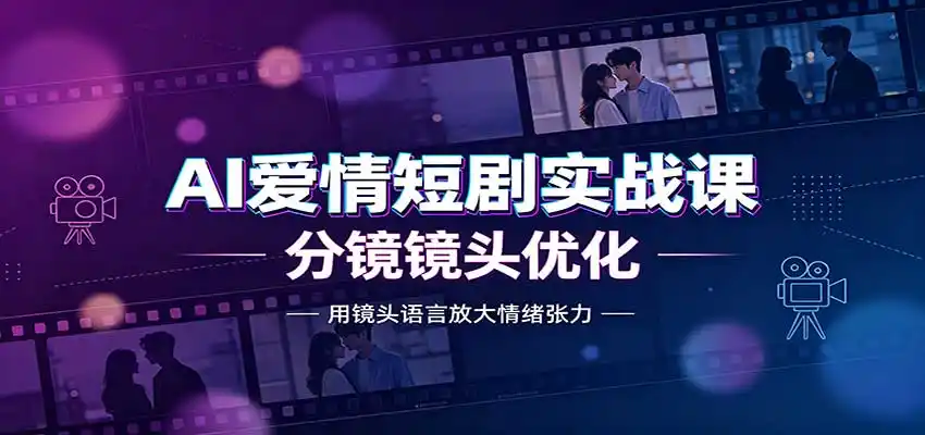 AI爱情短剧实战课:故事剧本创作,分镜镜头优化,智能体提示词-百盟网