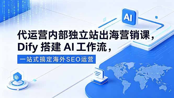 代运营内部独立站出海营销课,Dify搭建AI工作流,一站式搞定海外SEO运营-百盟网