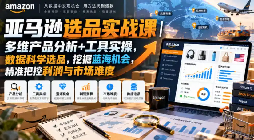 亚马逊选品实战课|多维产品分析+工具实操,数据科学选品,挖掘蓝海机会,精准把控利润与市场难度-百盟网