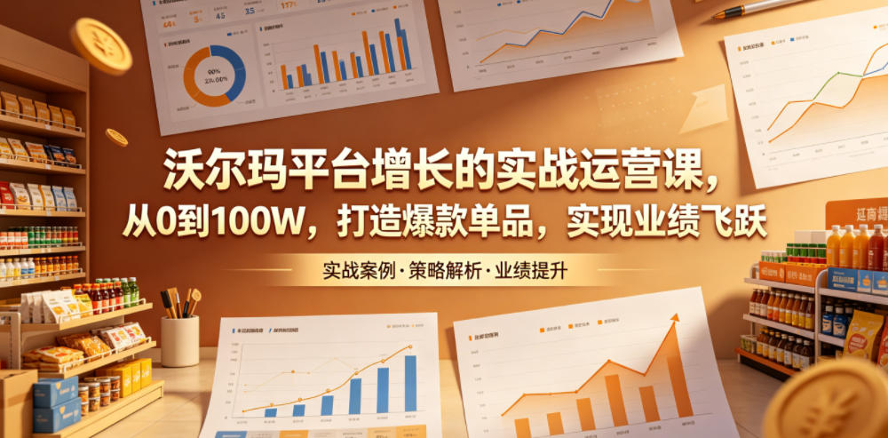沃尔玛平台增长的实战运营课,从0到100W,打造爆款单品,实现业绩飞跃-百盟网