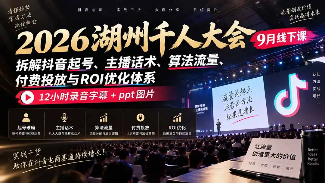 2026湖州千人大会9月线下课：拆解抖音起号、主播话术、算法流量、付费投放与ROI优化体系，12小时录音字幕+ppt图片-百盟网
