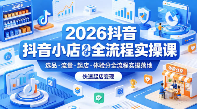 2026抖音小店全流程实操课，覆盖选品、流量、起店、体验分全流程实操落地，快速起店变现-百盟网