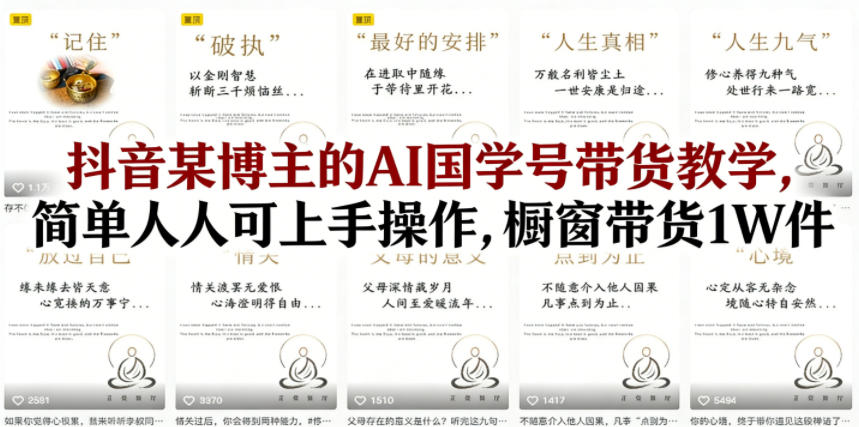 抖音某博主的AI国学号带货教学，简单人人可上手操作，橱窗带货1W件-百盟网