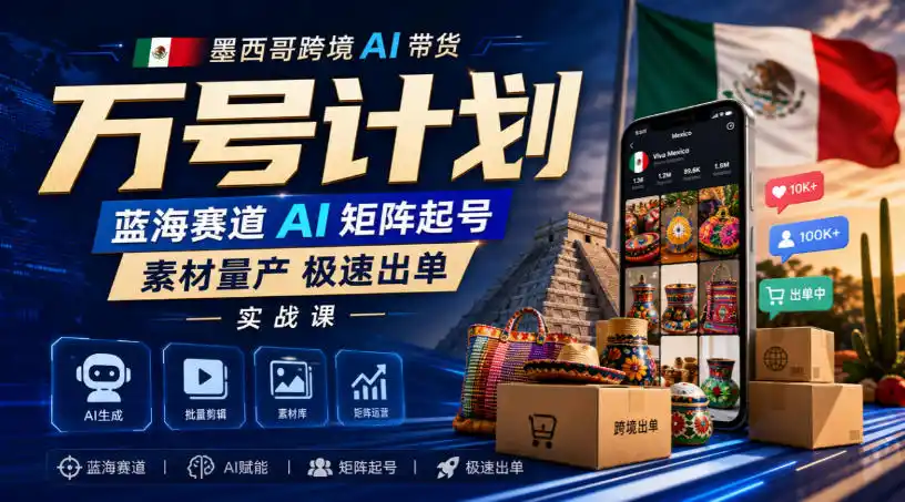 墨西哥跨境AI带货万号计划,蓝海赛道AI矩阵起号,素材量产极速出单实战课-百盟网