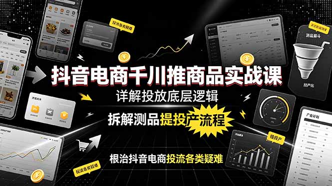 抖音电商千川推商品实战课:详解投放底层逻辑,拆解测品提投产流程,根治抖音电商投流各类疑难-百盟网