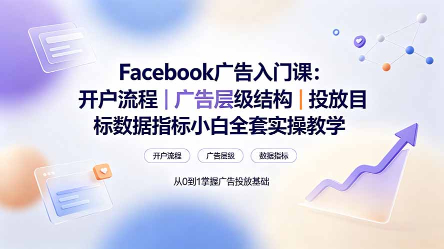 Facebook广告入门课:开户流程|广告层级结构|投放目标数据指标小白全套实操教学-百盟网